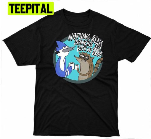 Nothing Beats Drinking Joe Woth My Bro Regular Show Trending Unisex Shirt