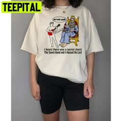 Oh Fuck Yeah I Heard There Was A Secret Chord That David Played And It Pleased The Lord Unisex T-Shirt