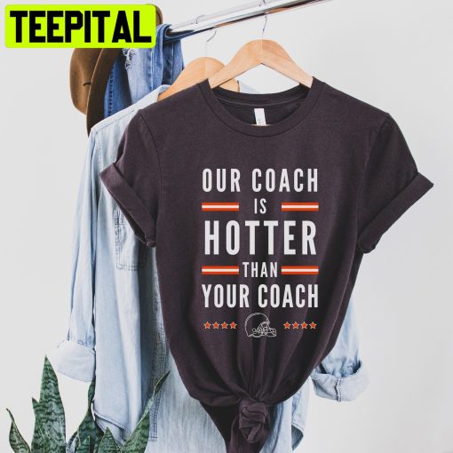 Our Coach Is Hotter Than Your Coach Cleveland Browns Football Trending Unisex T-Shirt