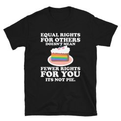 Pride Equal Rights For Others Does Not Mean Fewer Rights For You Its Not Pie  LGBT Shirt