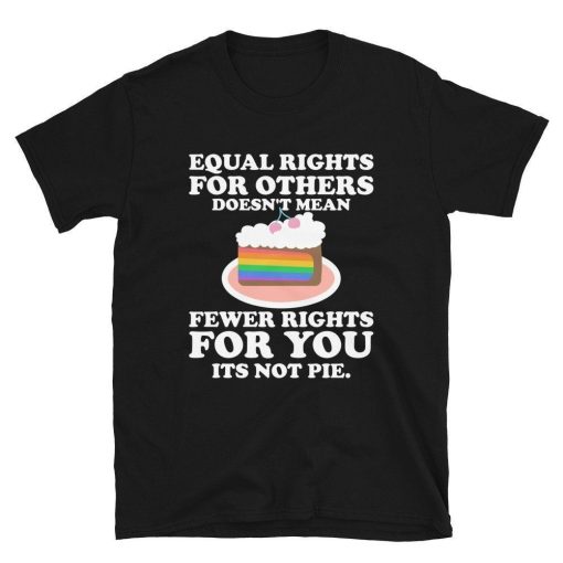 Pride Equal Rights For Others Does Not Mean Fewer Rights For You Its Not Pie  LGBT Shirt