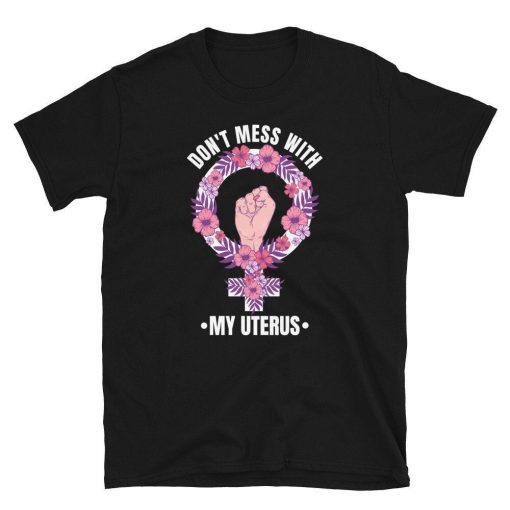 Pro Choice Dont Mess With My Uterus Women Shirt