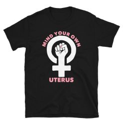 Pro Choice Mind Your Own Uterus  Women Shirt