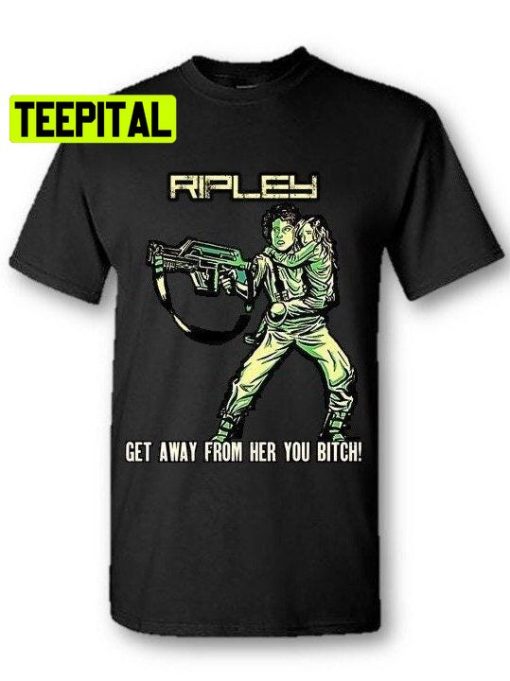 Ripley Get Away From Her You Bitch Unisex T-Shirt