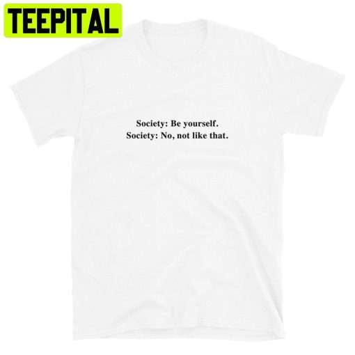 Society Be Yourself Society No Not Like That Trending Unisex Shirt