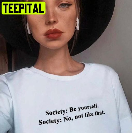 Society Be Yourself Society No Not Like That Trending Unisex Shirt