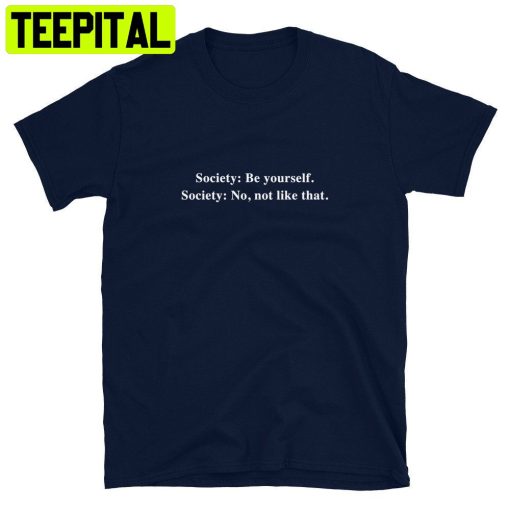 Society Be Yourself Society No Not Like That Trending Unisex Shirt