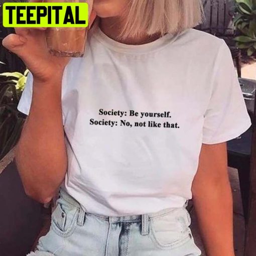 Society Be Yourself Society No Not Like That Trending Unisex Shirt