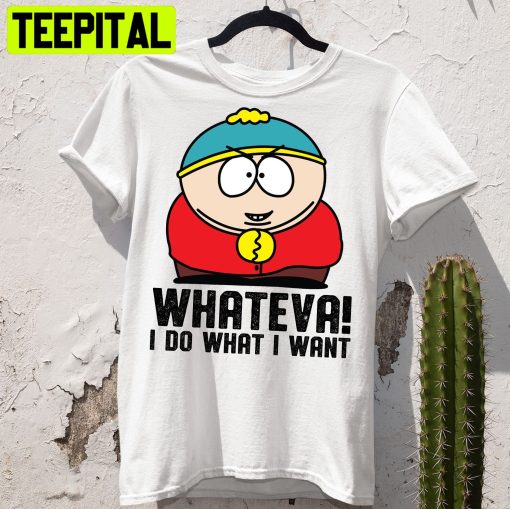 South Park Cartman Whateva I Do What I Want Trending Unisex Shirt