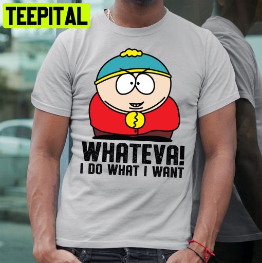 South Park Cartman Whateva I Do What I Want Trending Unisex Shirt