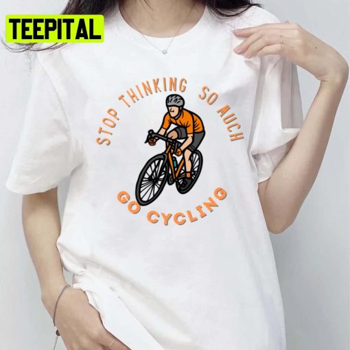 Stop Thinking So Much Uci World Championship Cycling Sports Unisex T-Shirt