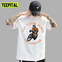 Stop Thinking So Much Uci World Championship Cycling Sports Unisex T-Shirt