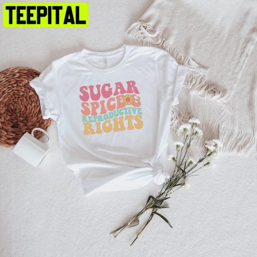 Sugar And Spice And Reproductive Rights Unisex Shirt