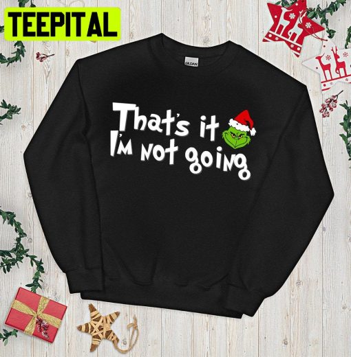 That’s It I’m Not Going Christmas Grinch Trending Unisex Shirt