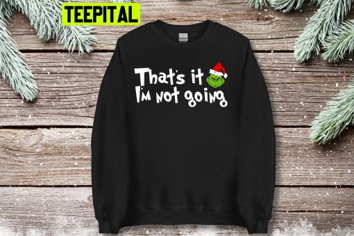 That’s It I’m Not Going Christmas Grinch Trending Unisex Shirt