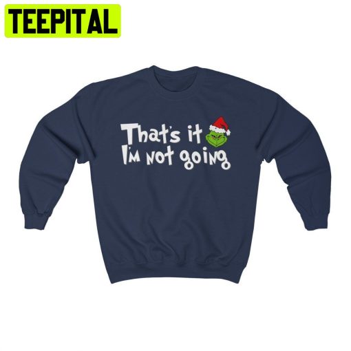 That’s It I’m Not Going Christmas Grinch Trending Unisex Shirt