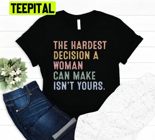 The Hardest Decision Woman Can Make Is Not Yours Unisex Shirt