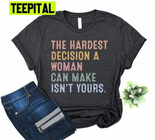 The Hardest Decision Woman Can Make Is Not Yours Unisex Shirt