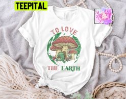 To Love The Earth Peace Love Earth Frog Groovy Mushroom Unisex T-Shirt