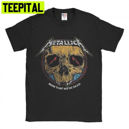 Vintage Style Metal Band Now That Were Dead Trending Unisex Shirt