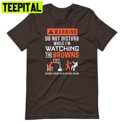 Warning Do Not Disturb While I’m Watching Cleveland Browns Football Trending Unisex T-Shirt