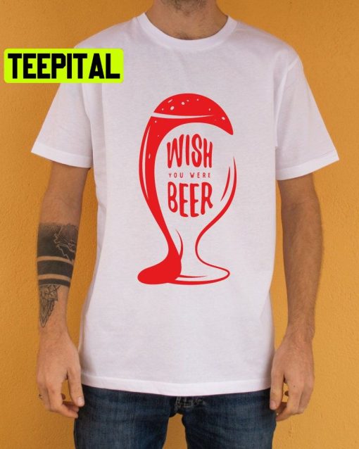 Wish You Were Beer Trending Unisex Shirt