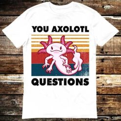 You Axolotl Questions T-Shirt