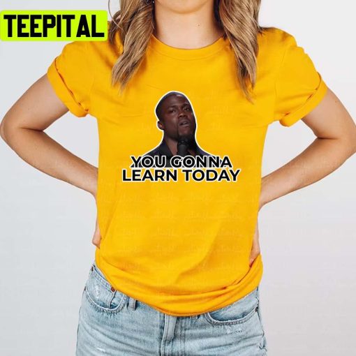 You Gonna Learn Today Kevin Hart Unisex T-Shirt