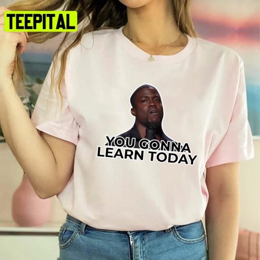 You Gonna Learn Today Kevin Hart Unisex T-Shirt