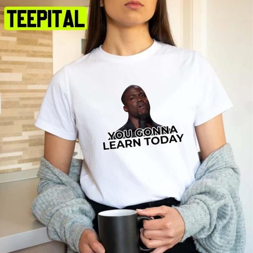 You Gonna Learn Today Kevin Hart Unisex T-Shirt