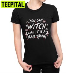 You Say Witch Like It’s A Bad Thing Sabrina Trending Unisex T-Shirt