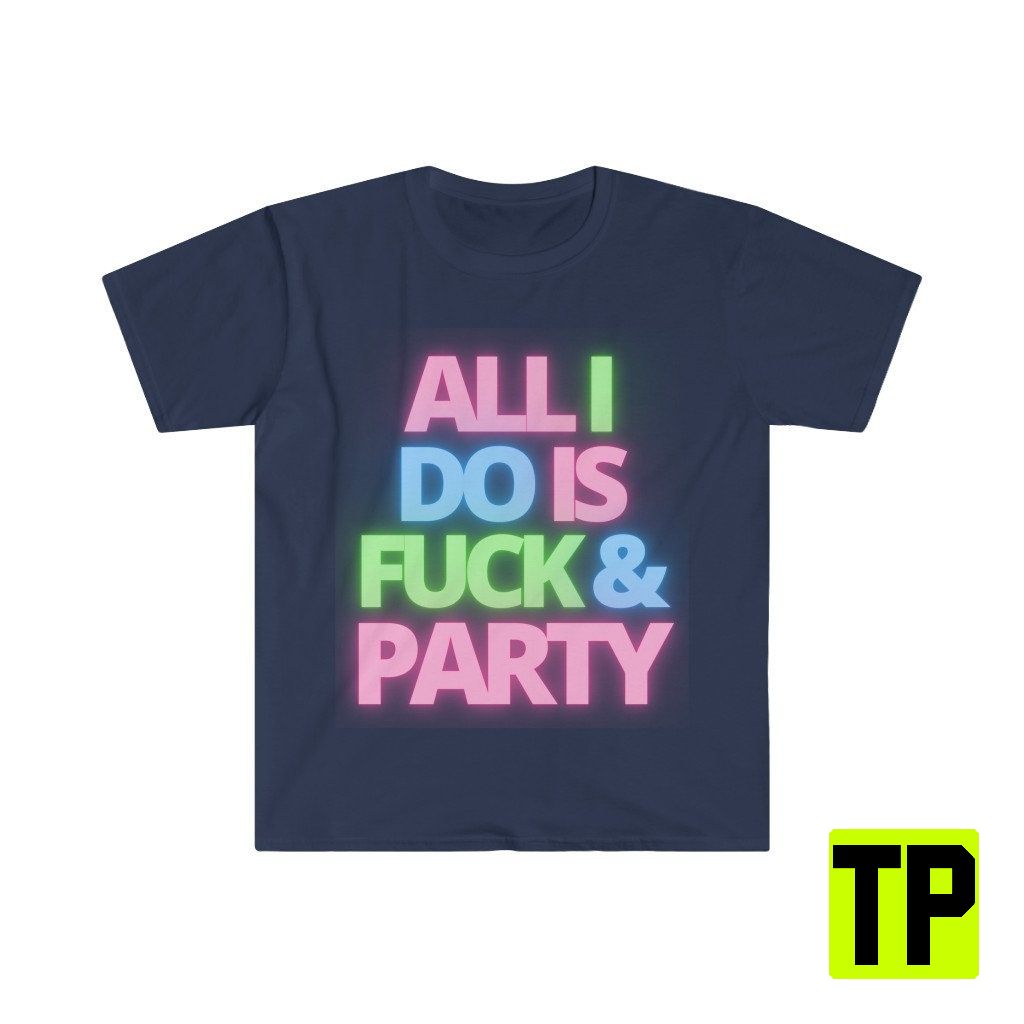 All I Do Is Fuck And Party Meme Unisex Shirt