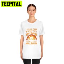 Art I Have Been Ready For Halloween Since Last HalloweenTrending Unisex Shirt