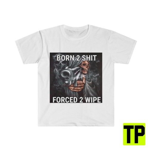 Born 2 Shit Forced 2 Wipe Funny Meme Unisex Shirt