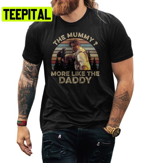 Brendan Fraser The Mummy More Like The Daddy Movie Trending Unisex Shirt