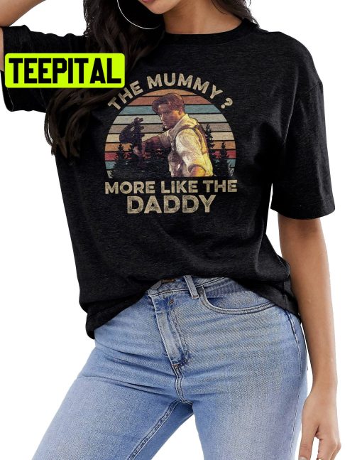 Brendan Fraser The Mummy More Like The Daddy Movie Trending Unisex Shirt