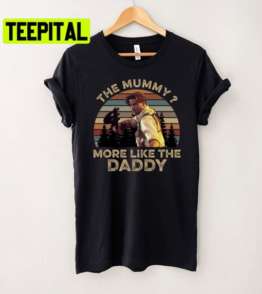 Brendan Fraser The Mummy More Like The Daddy Movie Trending Unisex Shirt