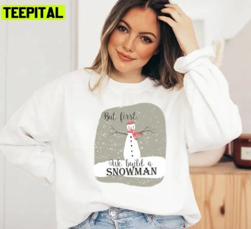 But First We Build A Snowman Unisex Sweatshirt