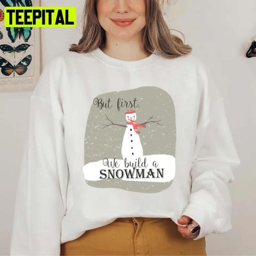 But First We Build A Snowman Unisex Sweatshirt