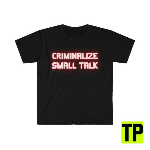 Criminalize Small Talk Meme Unisex Shirt
