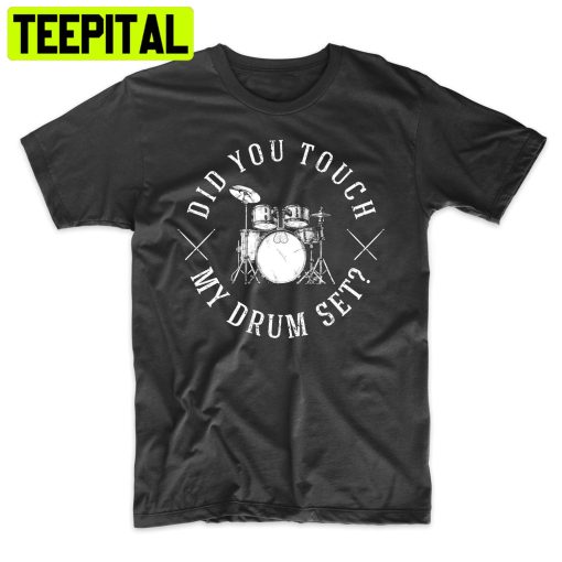 Did You Touch My Drum Set Funny Bros Trending Unisex Shirt