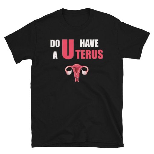 Do You Have A Uterus Women Right Shirt