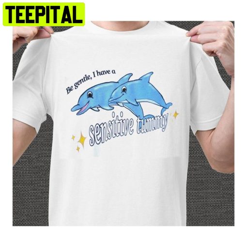 Dolphin Be Gentle I Have A Sensitive Tummy Trending Unisex Shirt