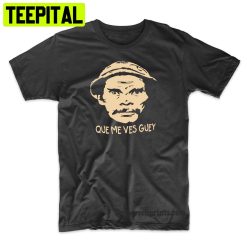 Don Ramon Que Me Ves Guey Funny Trending Unisex Shirt