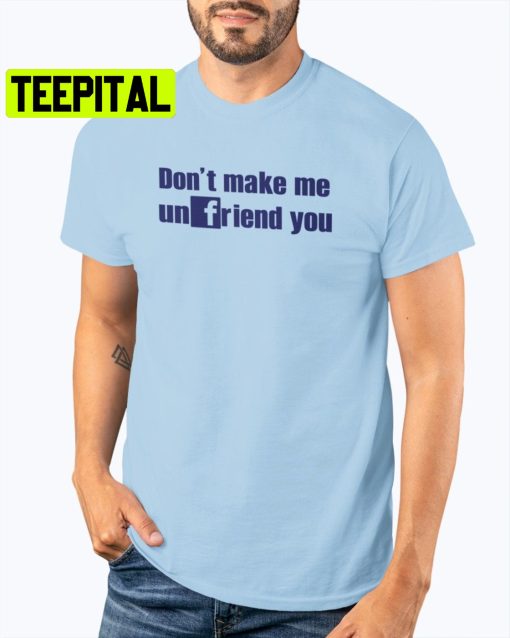 Don’t Make Me Unfriend You Trending Unisex Shirt