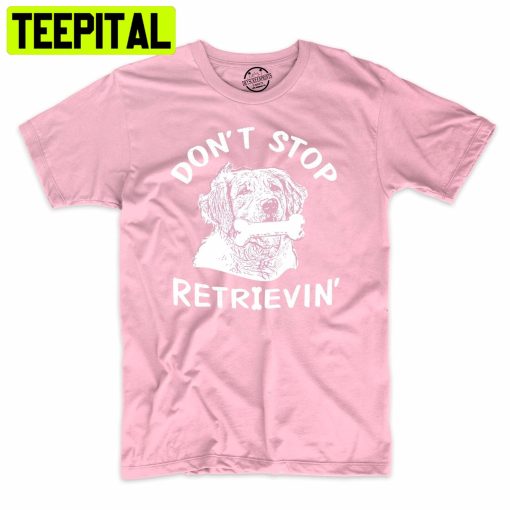 Don’t Stop Retrievin Funny Dog Lover Trending Unisex Shirt