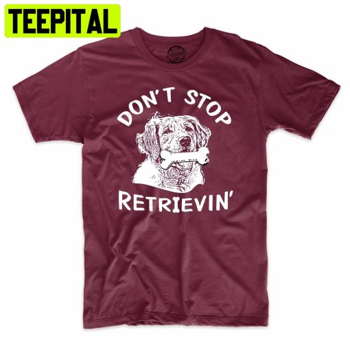 Don’t Stop Retrievin Funny Dog Lover Trending Unisex Shirt