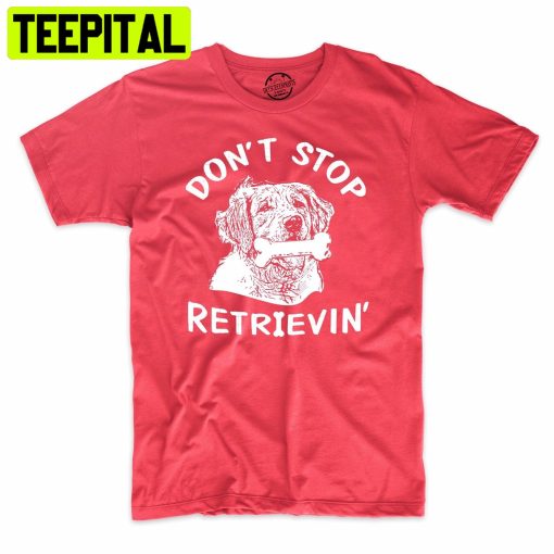 Don’t Stop Retrievin Funny Dog Lover Trending Unisex Shirt