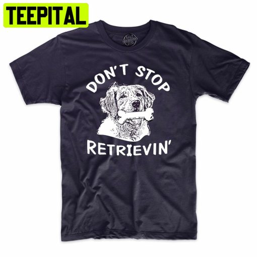 Don’t Stop Retrievin Funny Dog Lover Trending Unisex Shirt