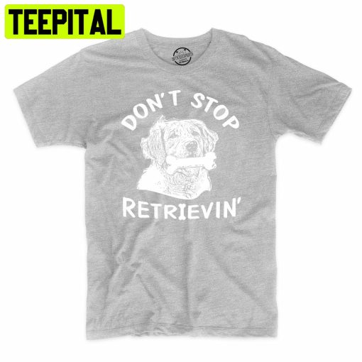 Don’t Stop Retrievin Funny Dog Lover Trending Unisex Shirt